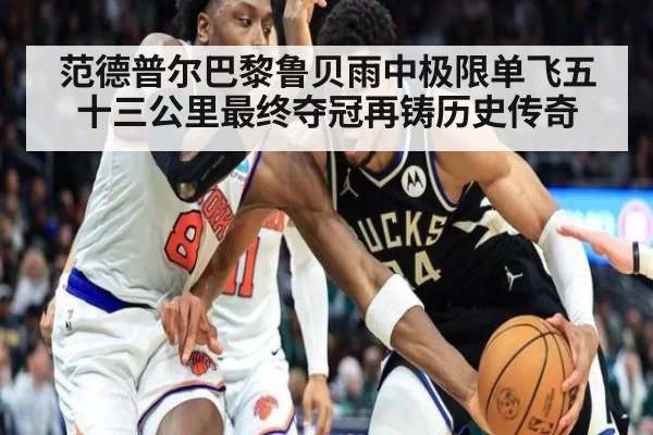 范德普尔巴黎鲁贝雨中极限单飞五十三公里最终夺冠再铸历史传奇