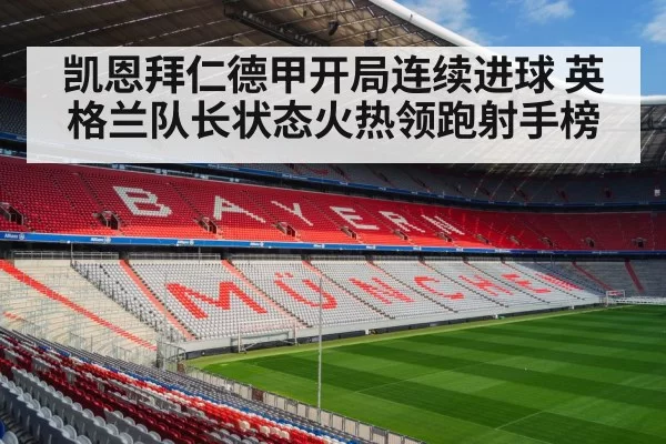 凯恩拜仁德甲开局连续进球 英格兰队长状态火热领跑射手榜
